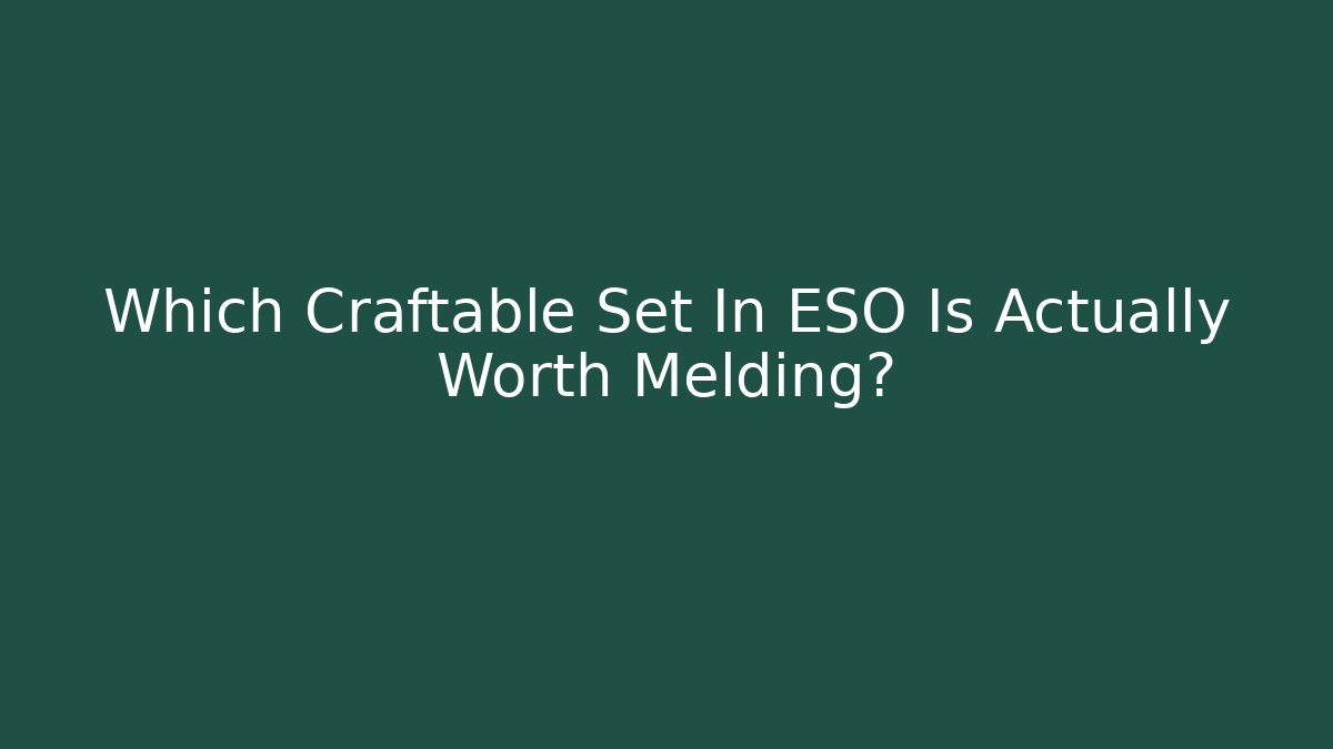 Which Craftable Set In ESO Is Actually Worth Melding?