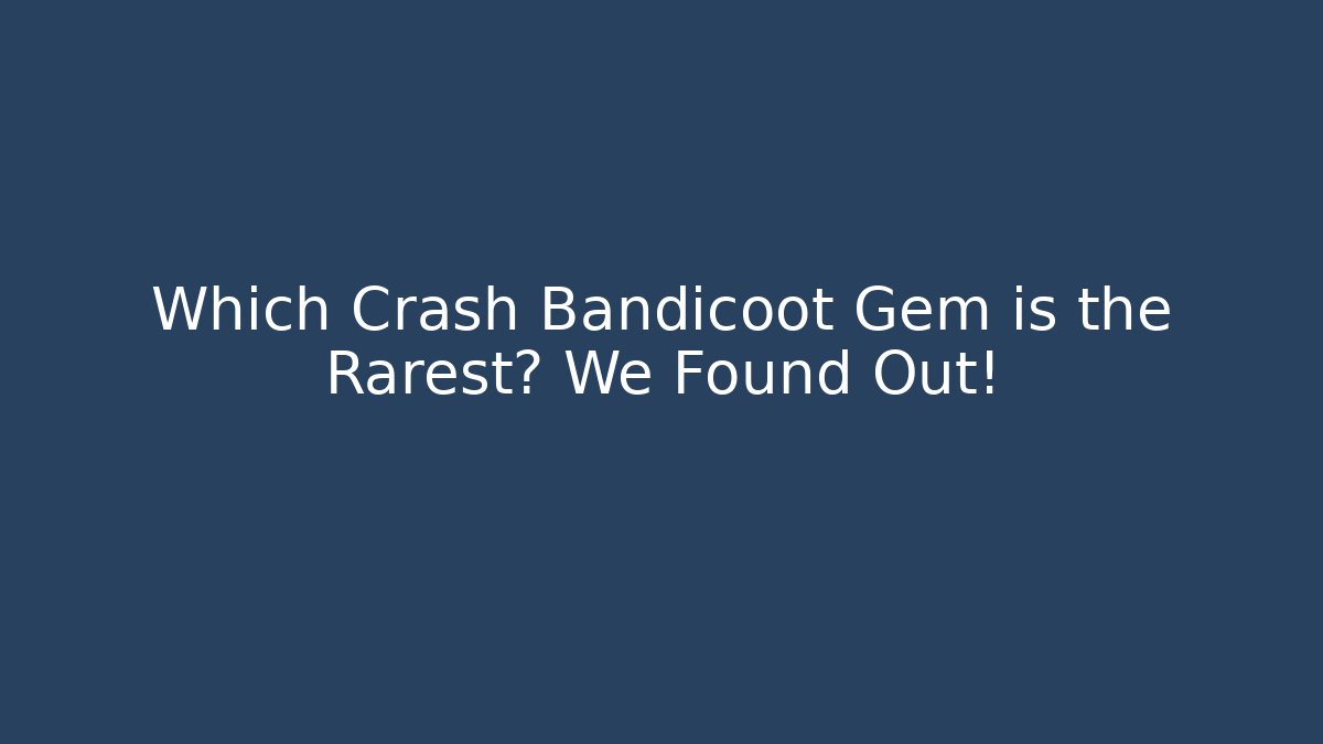 Which Crash Bandicoot Gem is the Rarest? We Found Out!