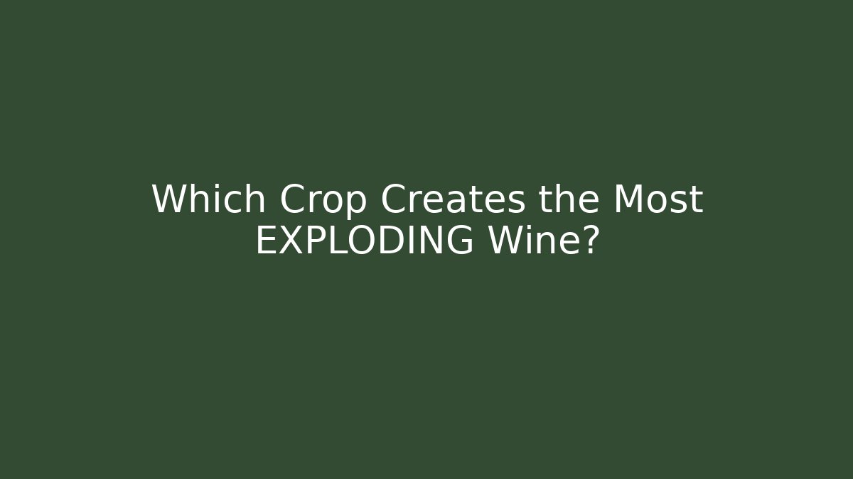 Which Crop Creates the Most EXPLODING Wine?