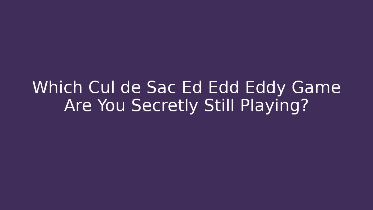 Which Cul de Sac Ed Edd Eddy Game Are You Secretly Still Playing?