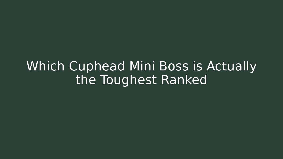 Which Cuphead Mini Boss is Actually the Toughest Ranked