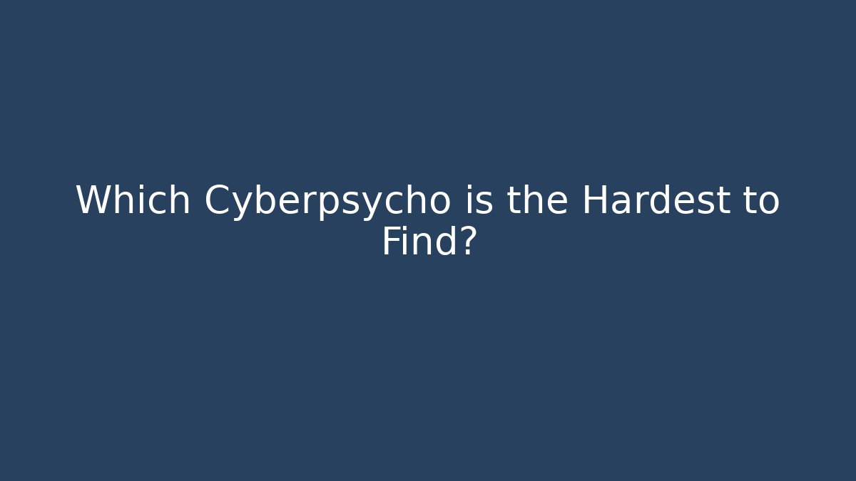 Which Cyberpsycho is the Hardest to Find?