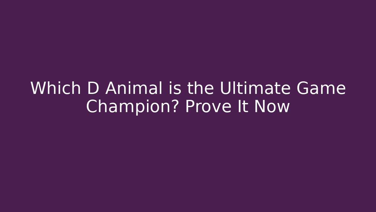 Which D Animal is the Ultimate Game Champion? Prove It Now