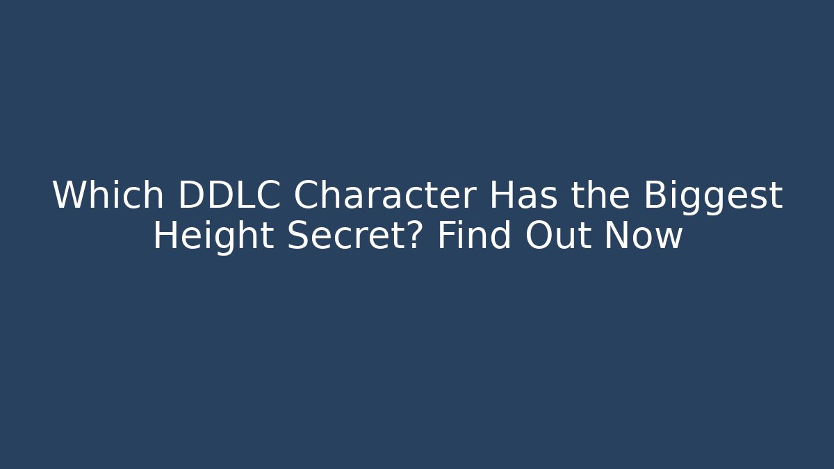 Which DDLC Character Has the Biggest Height Secret? Find Out Now