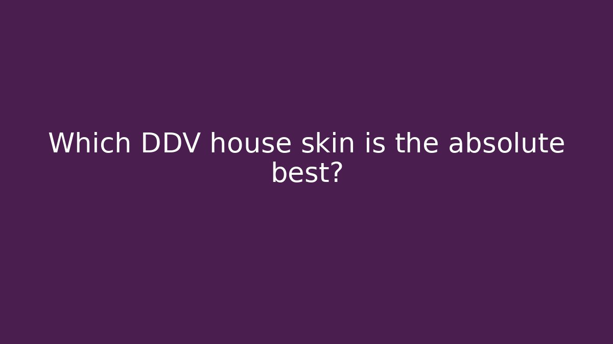 Which DDV house skin is the absolute best?