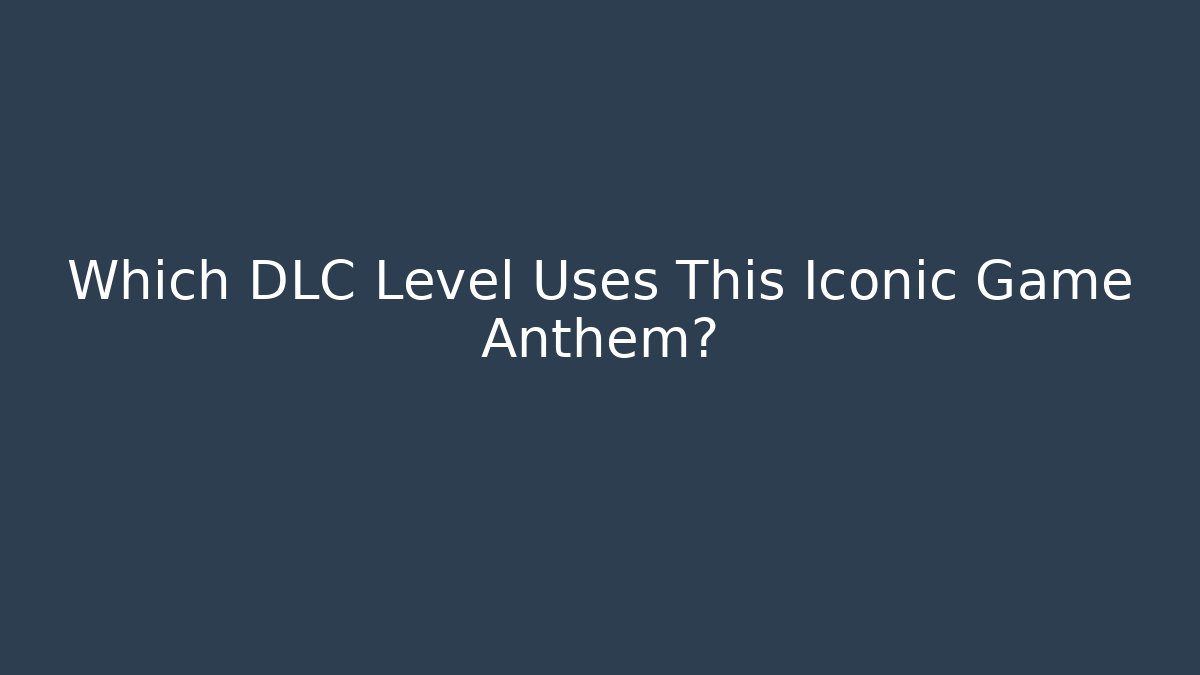 Which DLC Level Uses This Iconic Game Anthem?