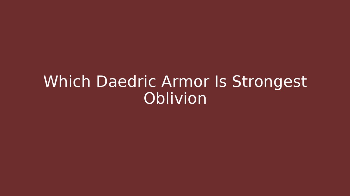 Which Daedric Armor Is Strongest Oblivion - Critter Realm