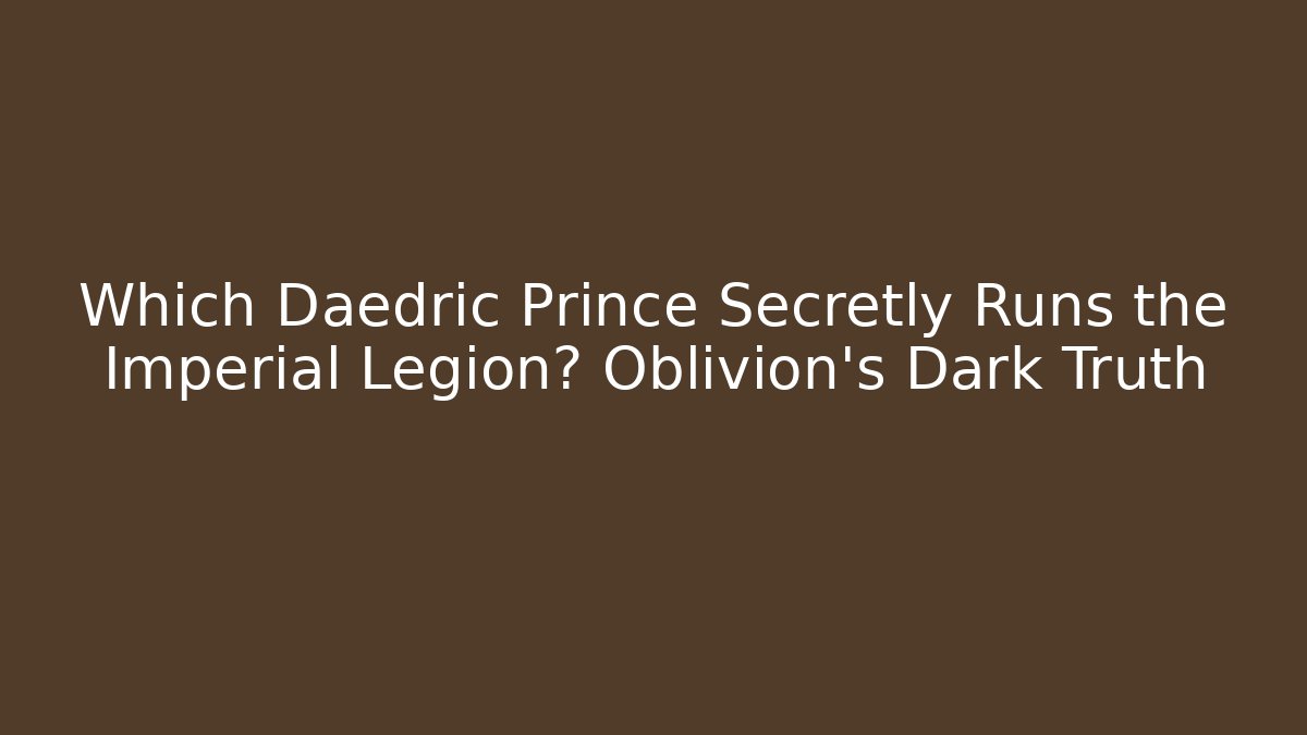 Which Daedric Prince Secretly Runs the Imperial Legion? Oblivion's Dark Truth