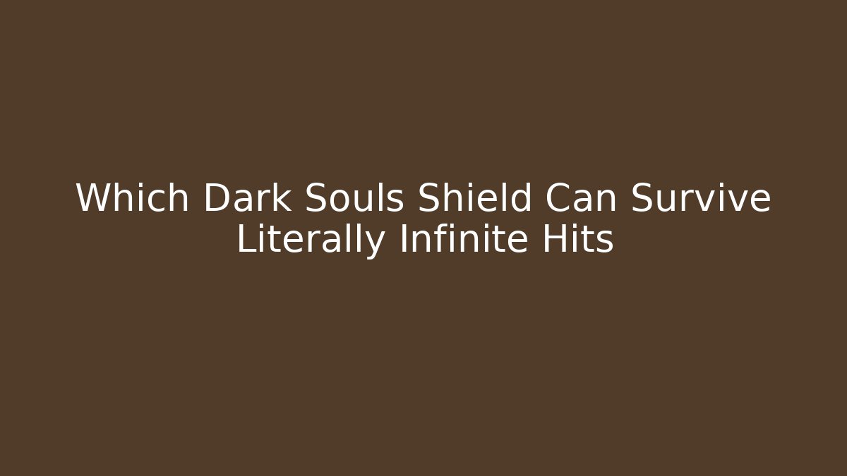 Which Dark Souls Shield Can Survive Literally Infinite Hits