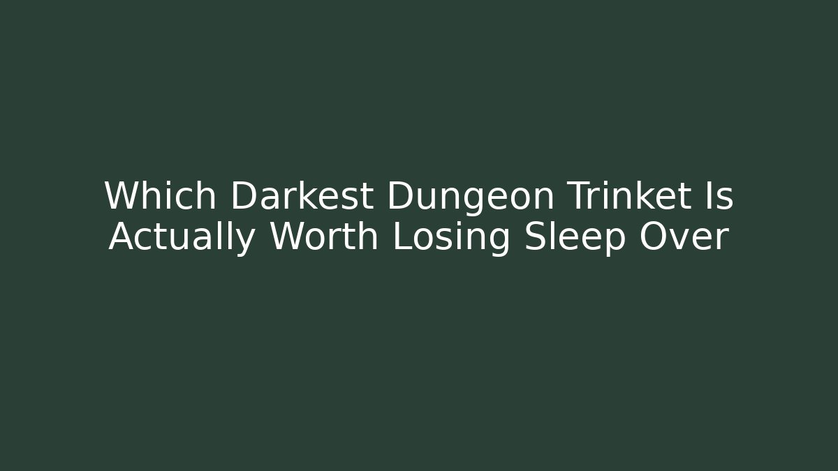 Which Darkest Dungeon Trinket Is Actually Worth Losing Sleep Over