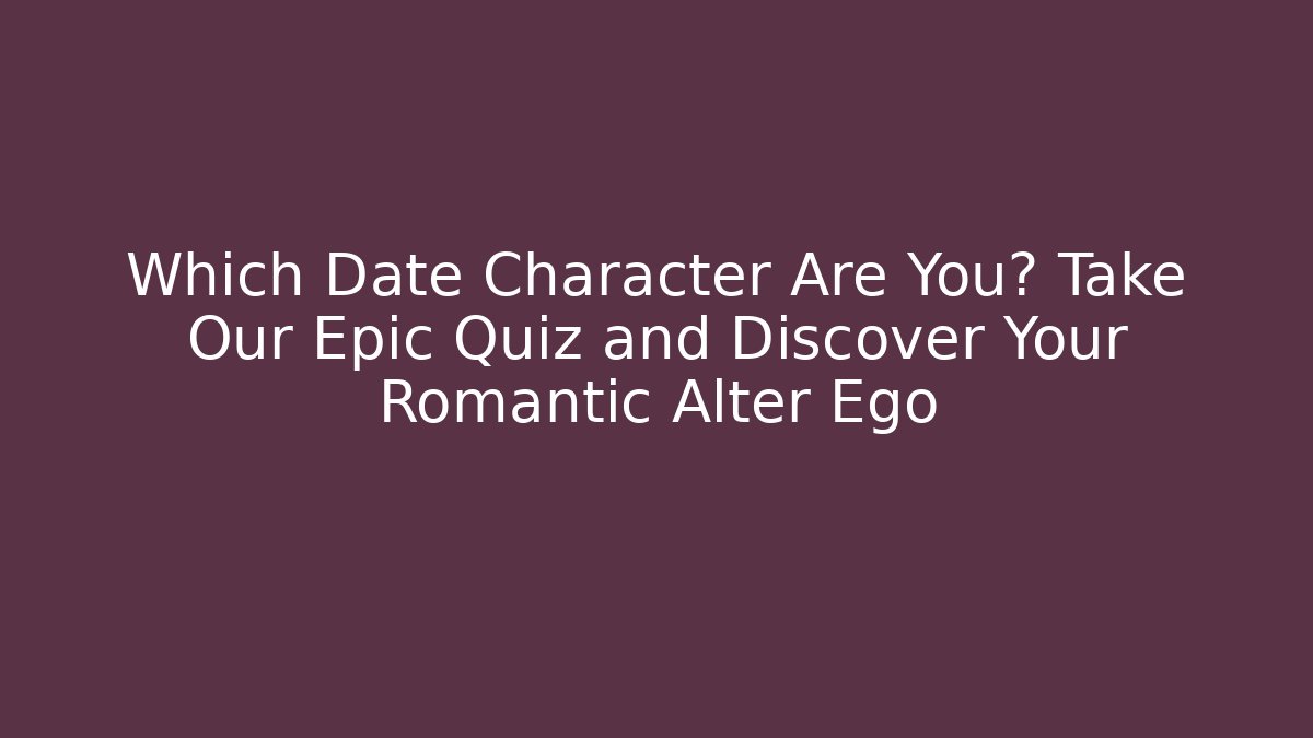 Which Date Character Are You? Take Our Epic Quiz and Discover Your Romantic Alter Ego - Critter Realm