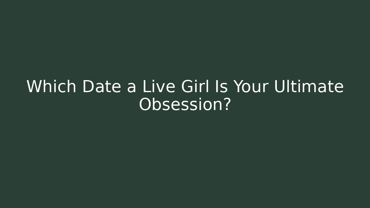 Which Date a Live Girl Is Your Ultimate Obsession? - Critter Realm
