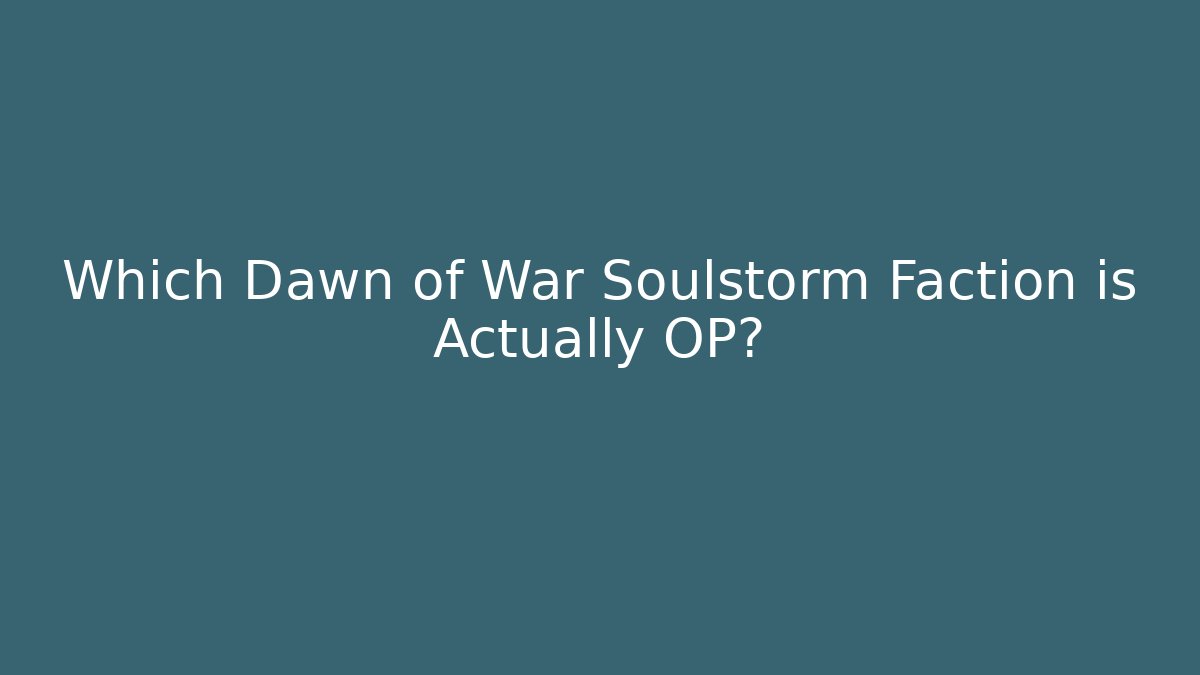 Which Dawn of War Soulstorm Faction is Actually OP?