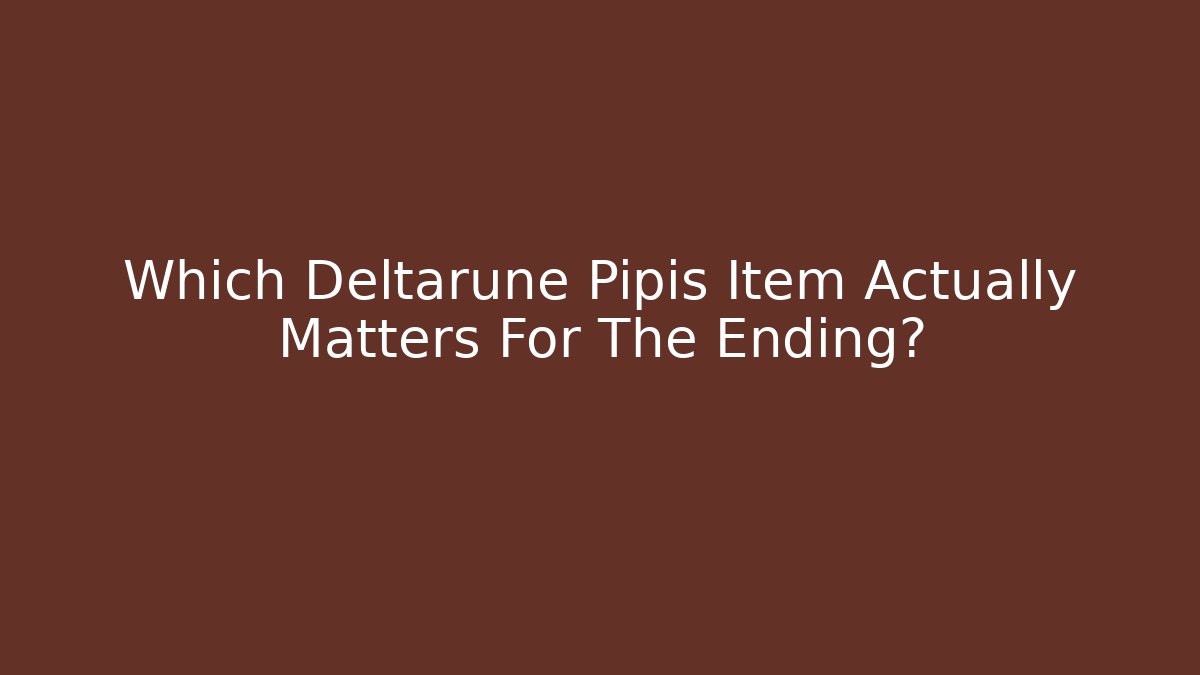Which Deltarune Pipis Item Actually Matters For The Ending?