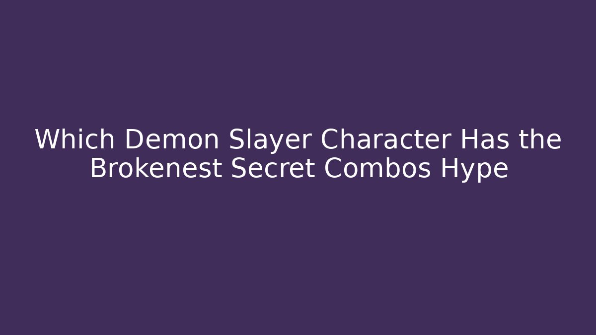 Which Demon Slayer Character Has the Brokenest Secret Combos Hype