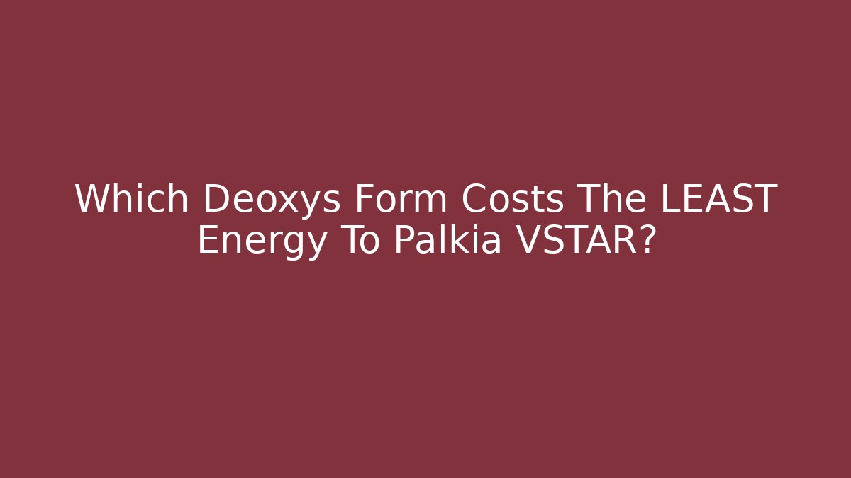 Which Deoxys Form Costs The LEAST Energy To Palkia VSTAR?