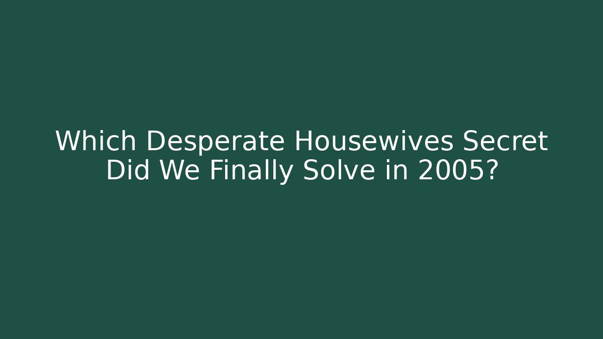 Which Desperate Housewives Secret Did We Finally Solve in 2005?