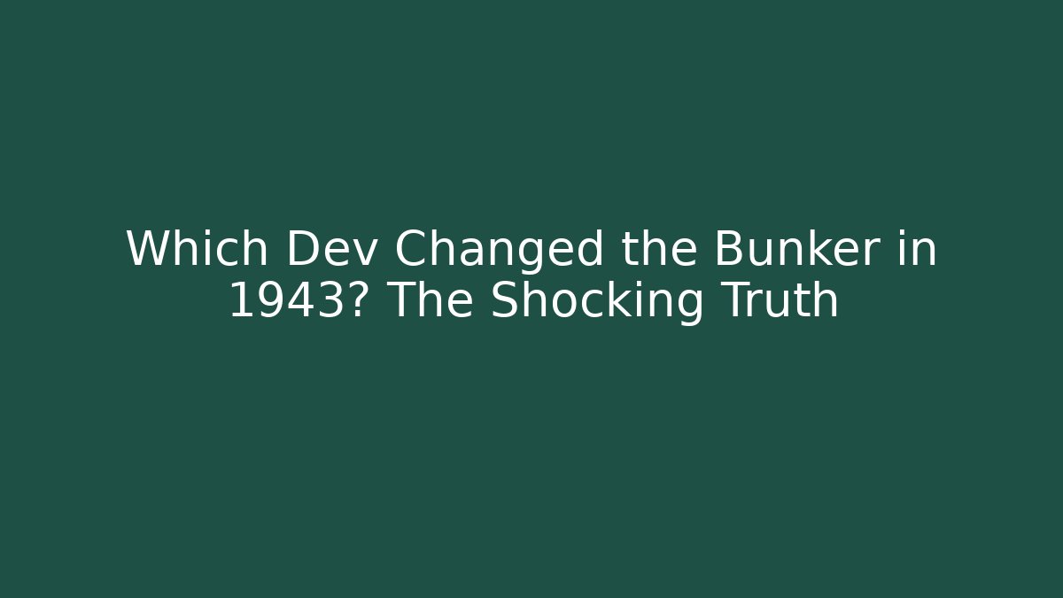 Which Dev Changed the Bunker in 1943? The Shocking Truth