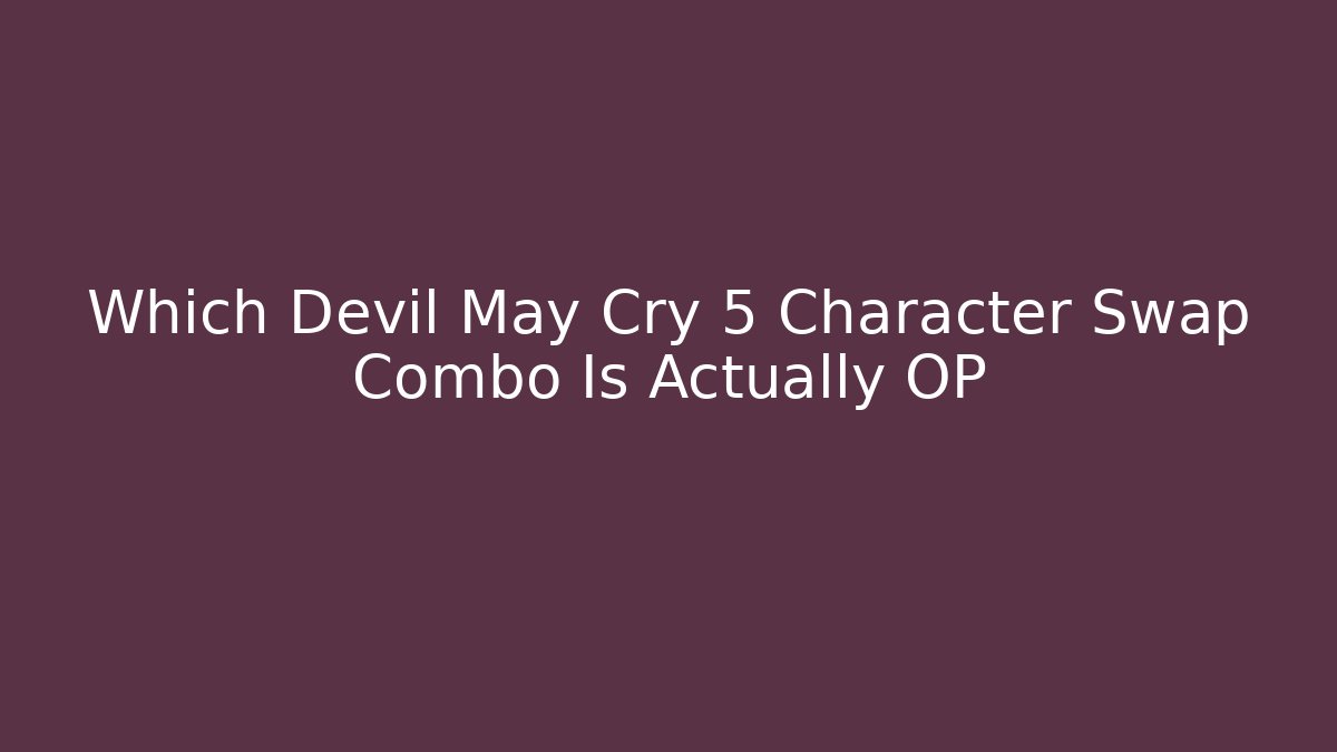 Which Devil May Cry 5 Character Swap Combo Is Actually OP