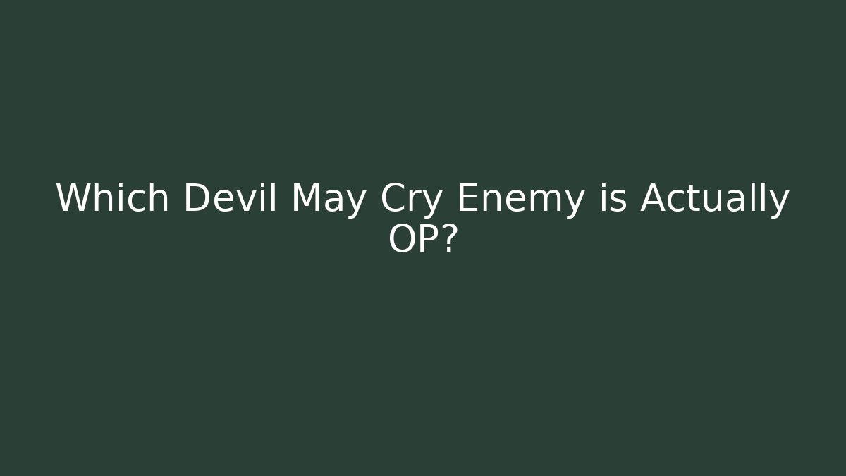 Which Devil May Cry Enemy is Actually OP?