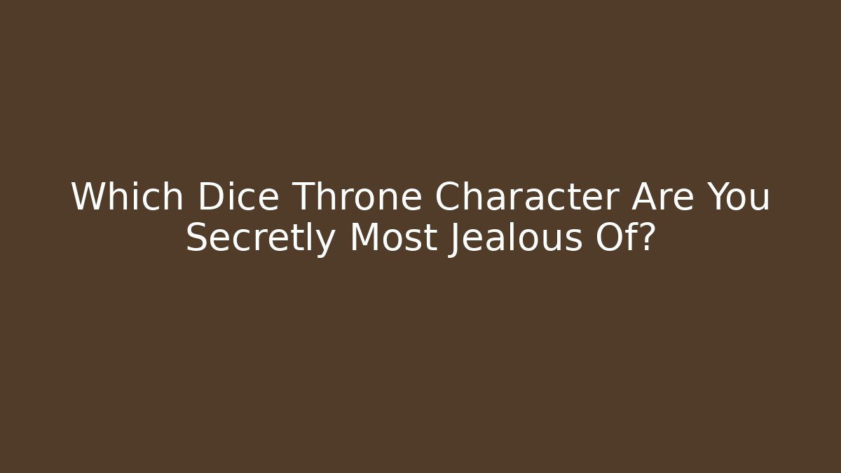 Which Dice Throne Character Are You Secretly Most Jealous Of?