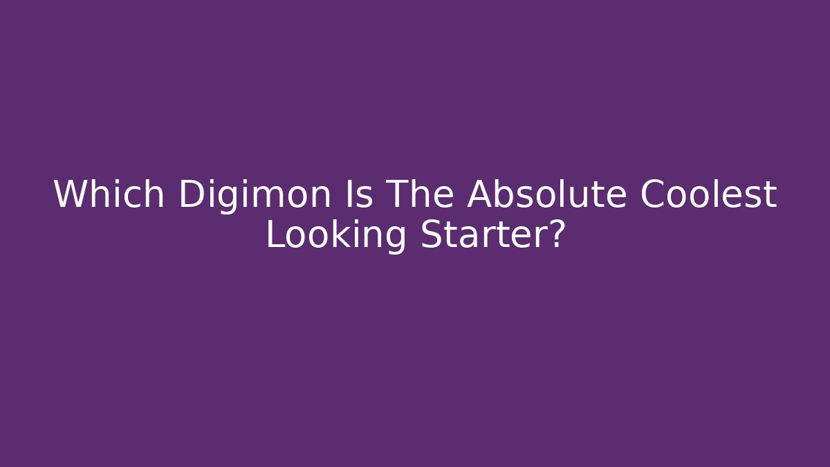 Which Digimon Is The Absolute Coolest Looking Starter?