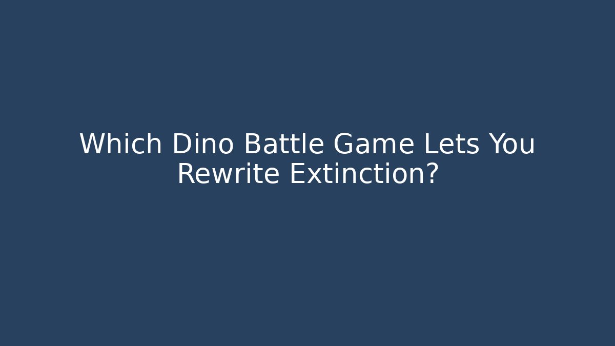 Which Dino Battle Game Lets You Rewrite Extinction? - Critter Realm