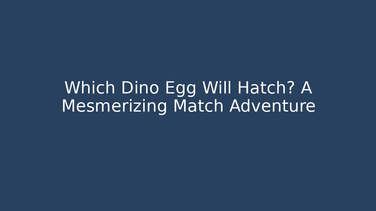 Which Dino Egg Will Hatch? A Mesmerizing Match Adventure