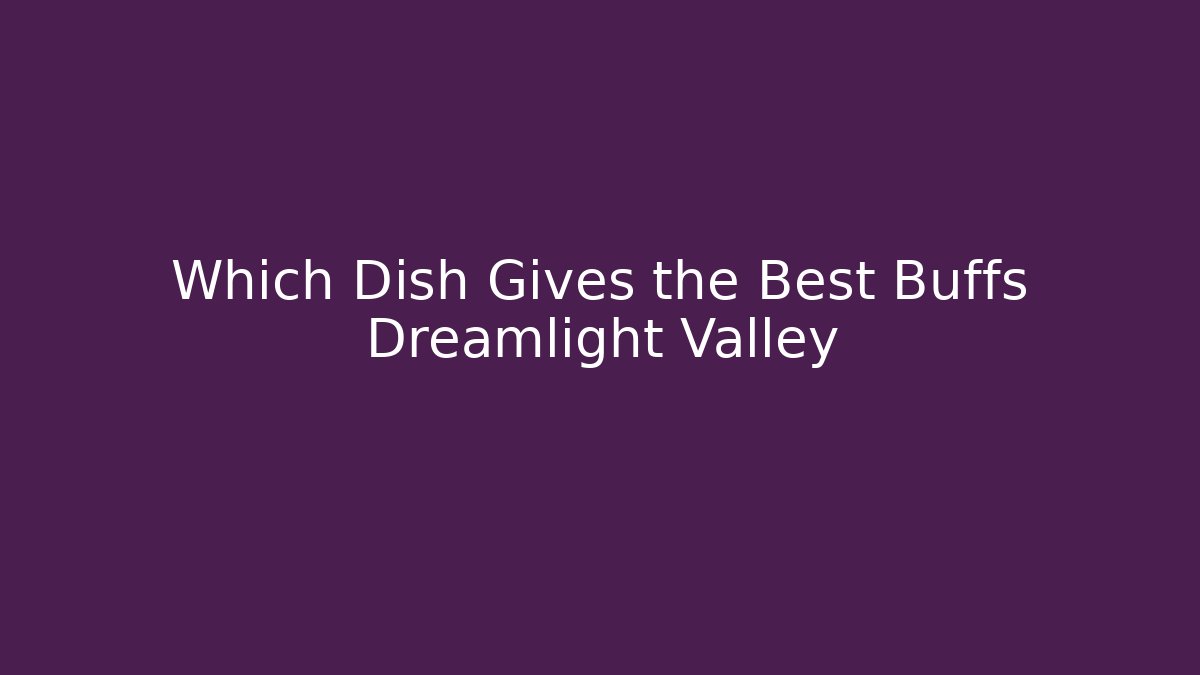 Which Dish Gives the Best Buffs Dreamlight Valley
