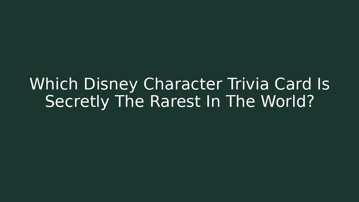 Which Disney Character Trivia Card Is Secretly The Rarest In The World?