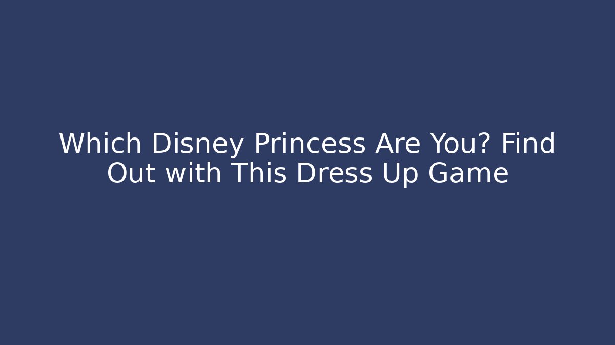 Which Disney Princess Are You? Find Out with This Dress Up Game