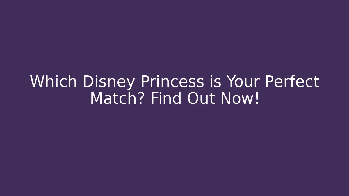 Which Disney Princess is Your Perfect Match? Find Out Now!