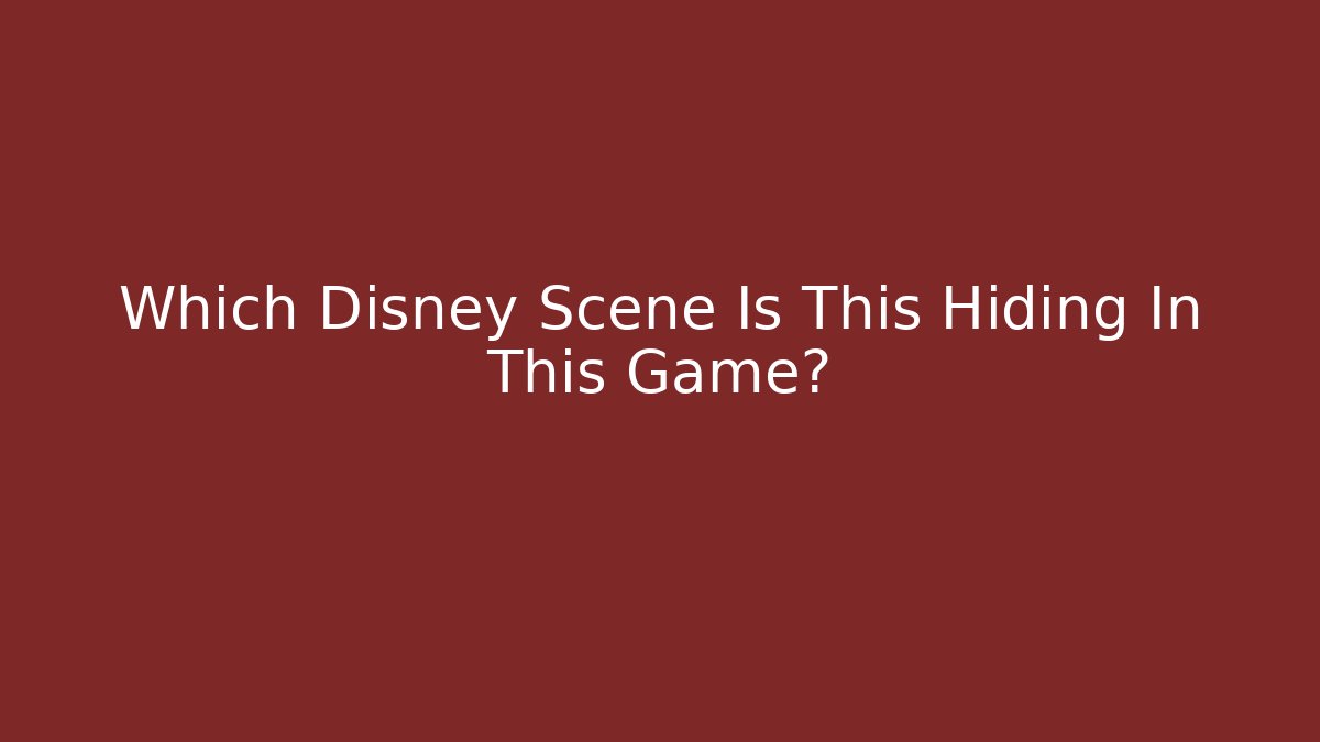 Which Disney Scene Is This Hiding In This Game?