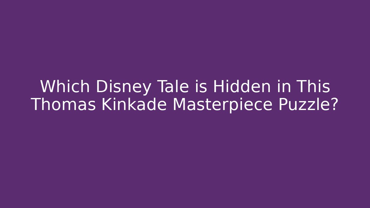 Which Disney Tale is Hidden in This Thomas Kinkade Masterpiece Puzzle?