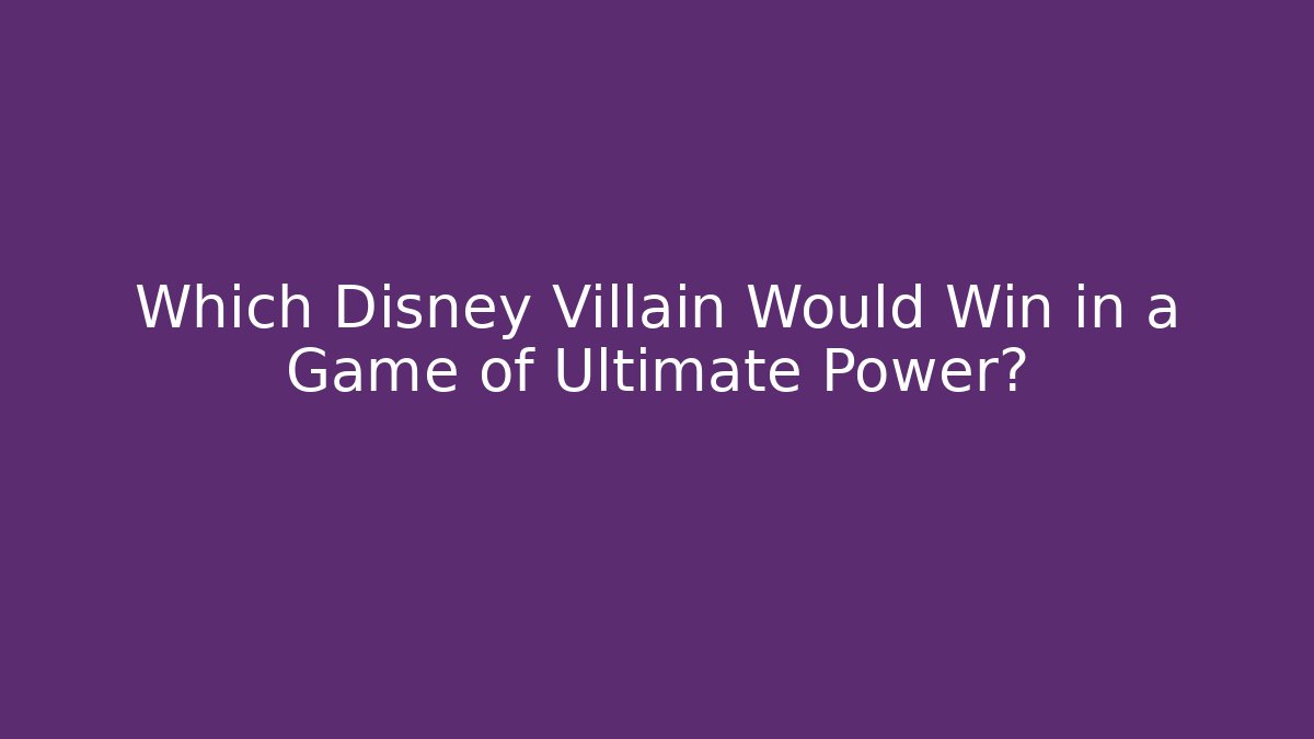 Which Disney Villain Would Win in a Game of Ultimate Power?