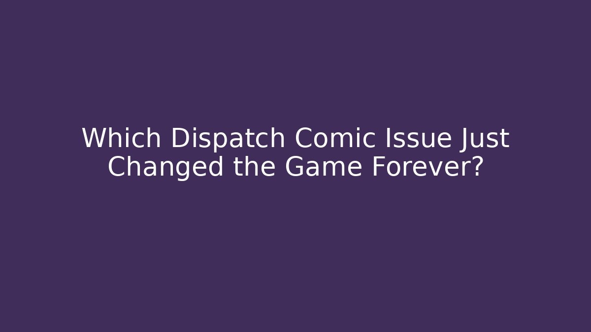 Which Dispatch Comic Issue Just Changed the Game Forever?