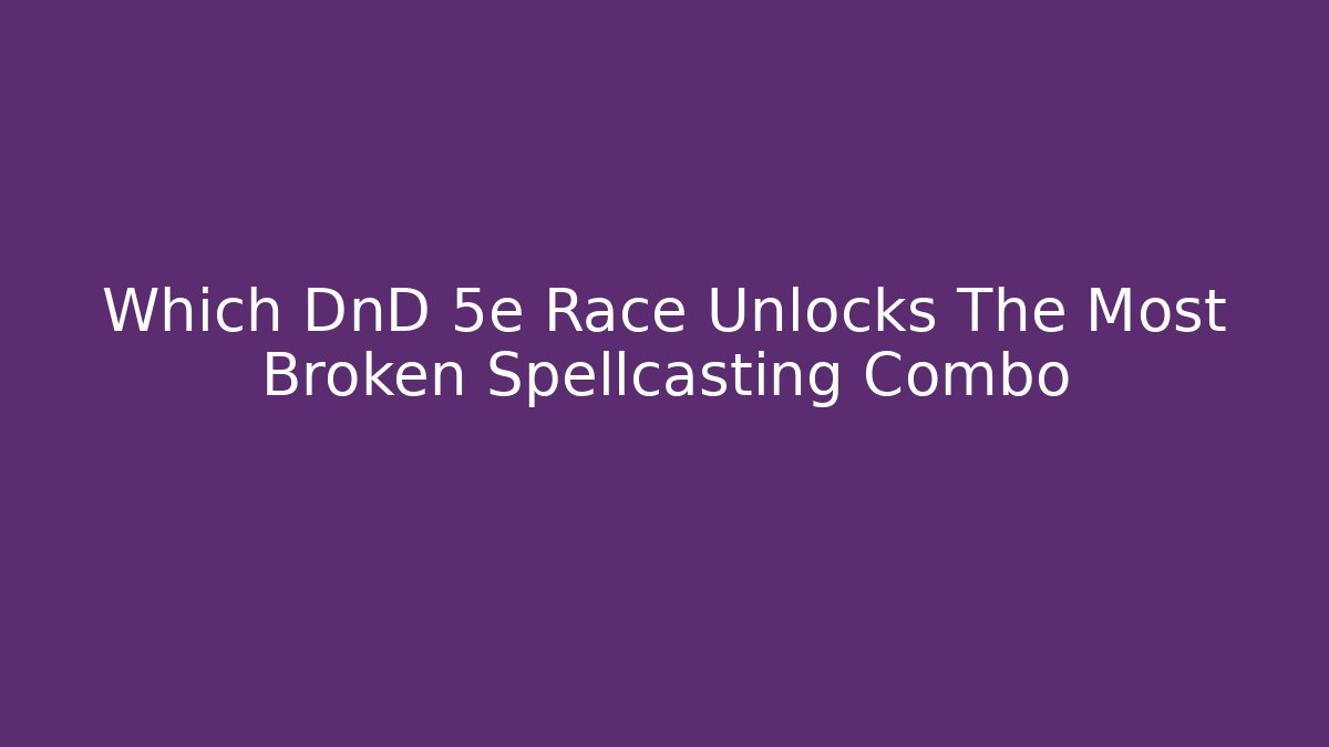 Which DnD 5e Race Unlocks The Most Broken Spellcasting Combo