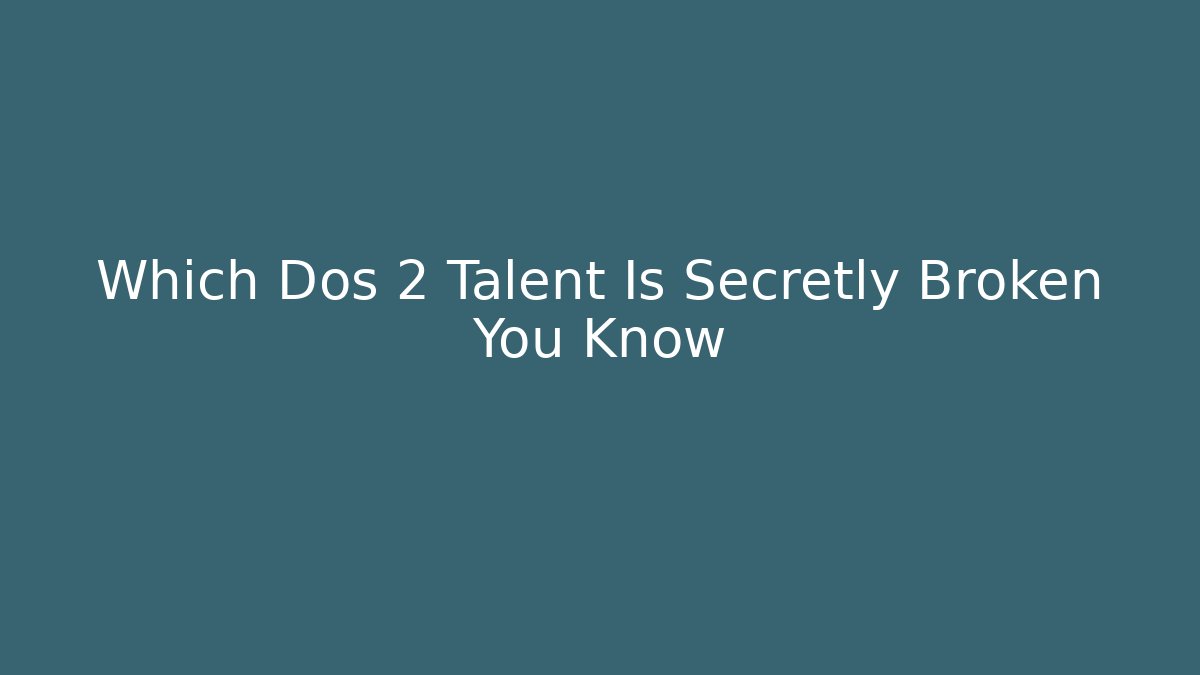 Which Dos 2 Talent Is Secretly Broken You Know