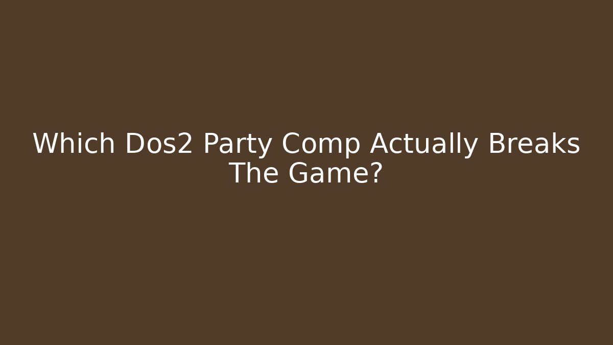 Which Dos2 Party Comp Actually Breaks The Game?