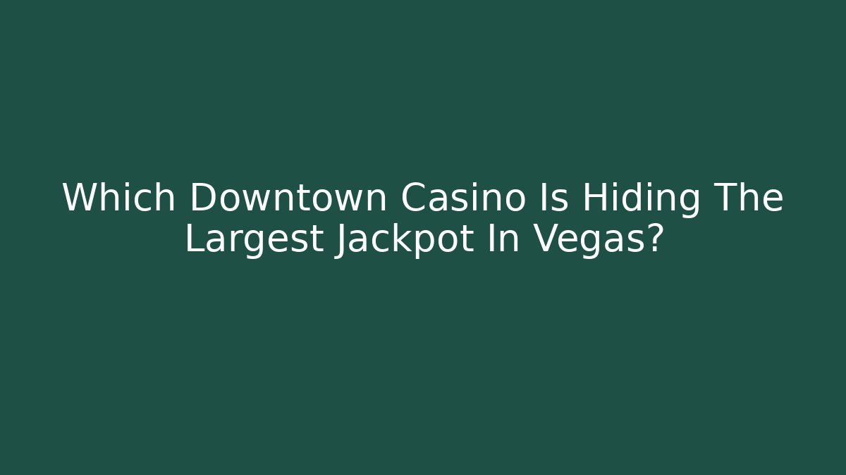 Which Downtown Casino Is Hiding The Largest Jackpot In Vegas?