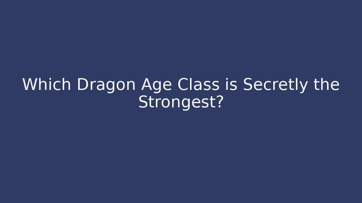 Which Dragon Age Class is Secretly the Strongest?