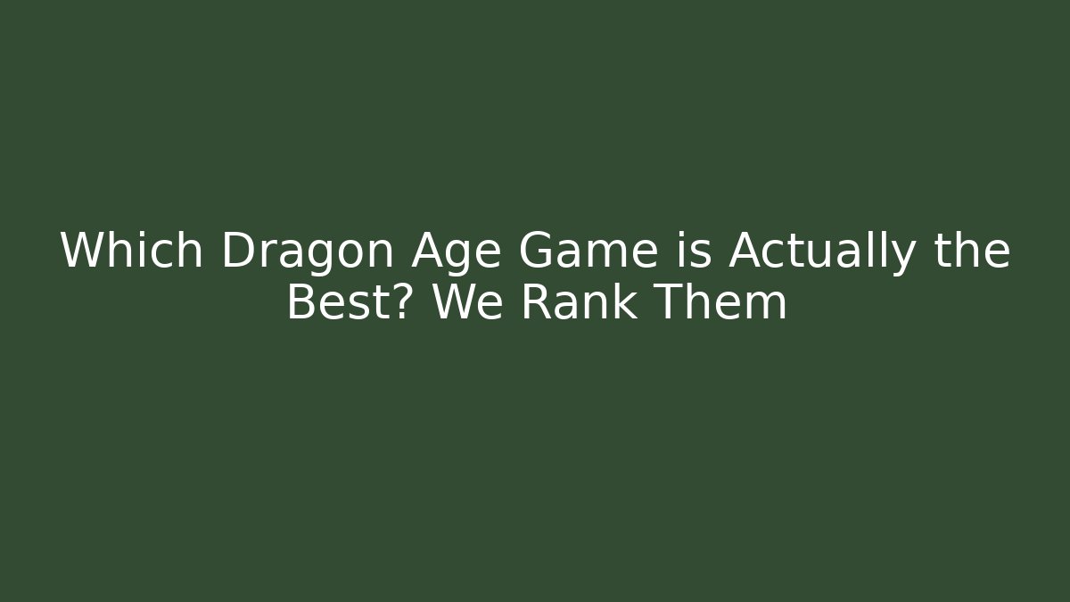 Which Dragon Age Game is Actually the Best? We Rank Them