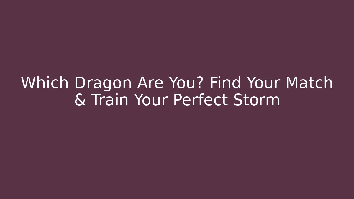 Which Dragon Are You? Find Your Match & Train Your Perfect Storm