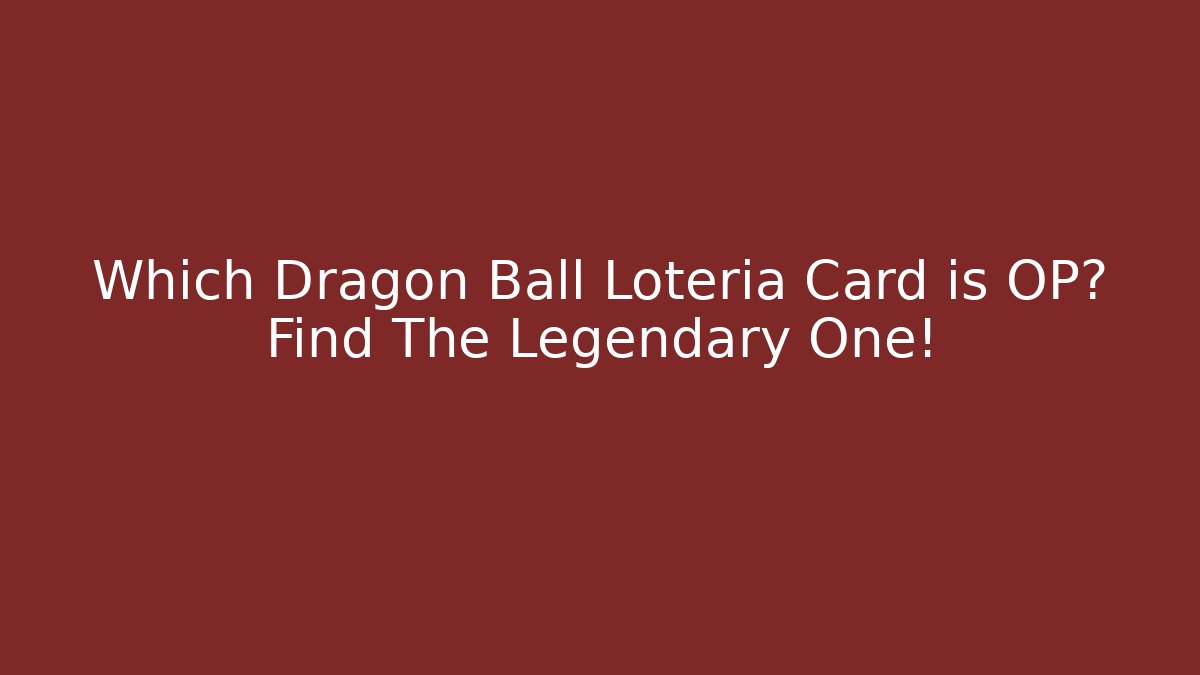 Which Dragon Ball Loteria Card is OP? Find The Legendary One!