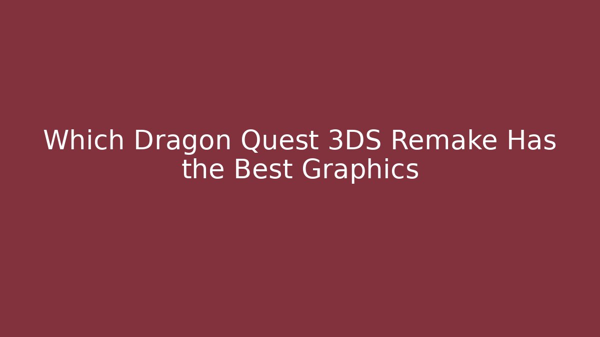 Which Dragon Quest 3DS Remake Has the Best Graphics