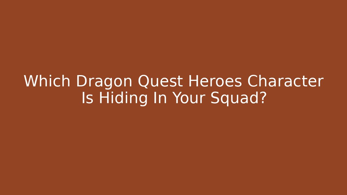 Which Dragon Quest Heroes Character Is Hiding In Your Squad?