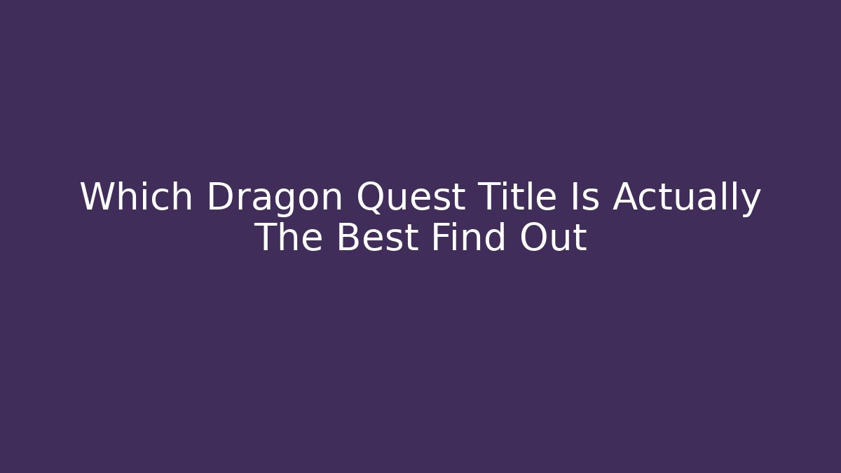 Which Dragon Quest Title Is Actually The Best Find Out
