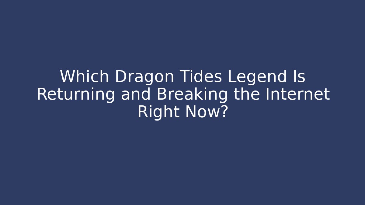 Which Dragon Tides Legend Is Returning and Breaking the Internet Right Now?