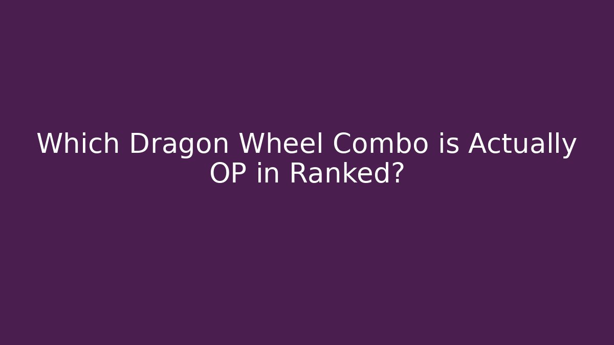 Which Dragon Wheel Combo is Actually OP in Ranked?