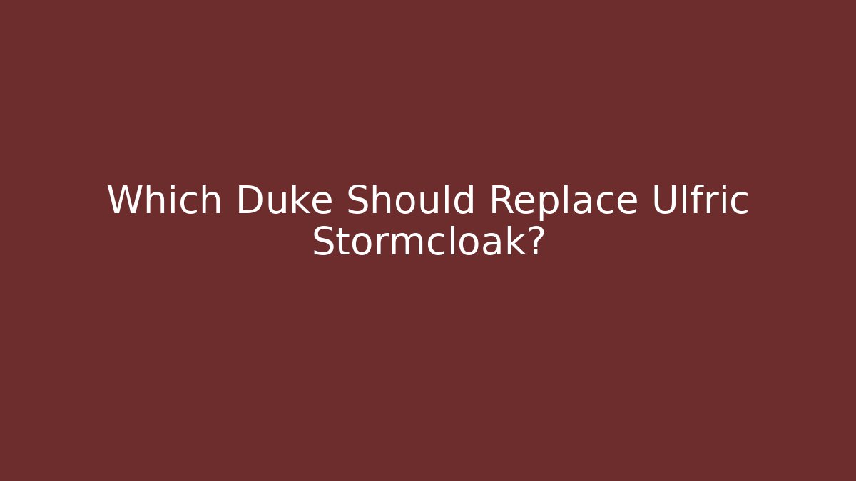 Which Duke Should Replace Ulfric Stormcloak? - Critter Realm